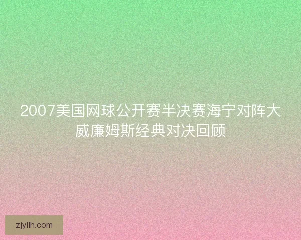 2007美国网球公开赛半决赛海宁对阵大威廉姆斯经典对决回顾