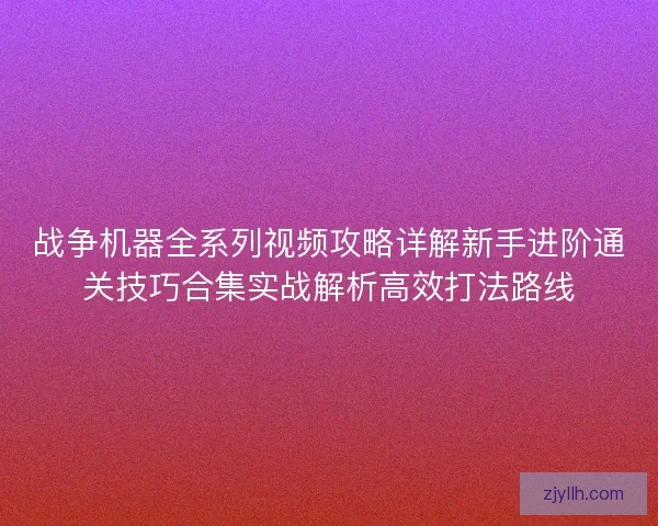 战争机器全系列视频攻略详解新手进阶通关技巧合集实战解析高效打法路线