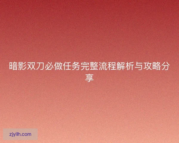 暗影双刀必做任务完整流程解析与攻略分享