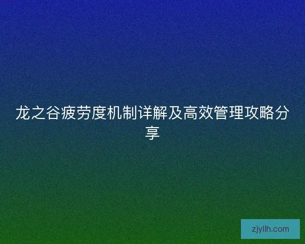 龙之谷疲劳度机制详解及高效管理攻略分享