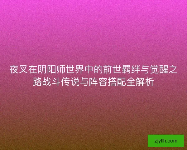 夜叉在阴阳师世界中的前世羁绊与觉醒之路战斗传说与阵容搭配全解析