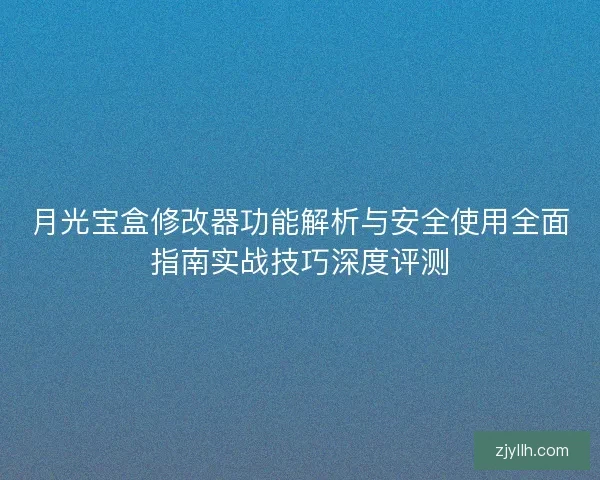 月光宝盒修改器功能解析与安全使用全面指南实战技巧深度评测