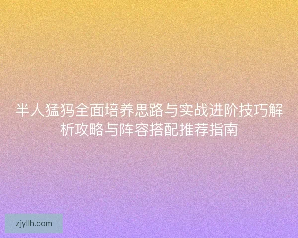 半人猛犸全面培养思路与实战进阶技巧解析攻略与阵容搭配推荐指南