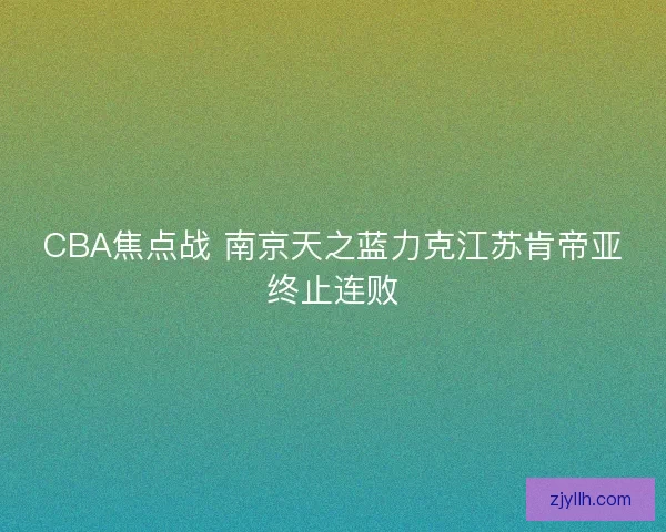CBA焦点战 南京天之蓝力克江苏肯帝亚终止连败