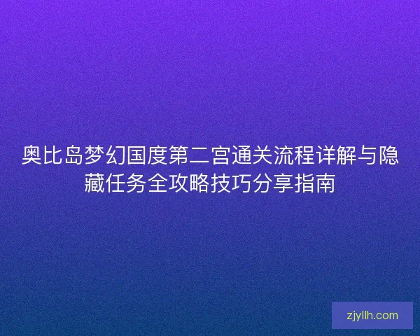 奥比岛梦幻国度第二宫通关流程详解与隐藏任务全攻略技巧分享指南