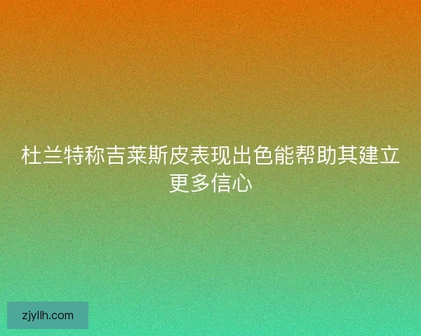 杜兰特称吉莱斯皮表现出色能帮助其建立更多信心