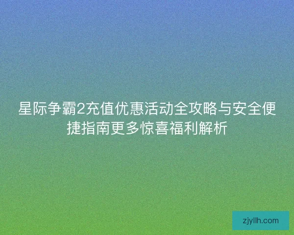 星际争霸2充值优惠活动全攻略与安全便捷指南更多惊喜福利解析