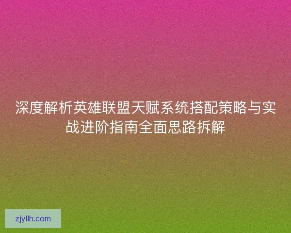 深度解析英雄联盟天赋系统搭配策略与实战进阶指南全面思路拆解