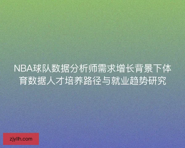NBA球队数据分析师需求增长背景下体育数据人才培养路径与就业趋势研究