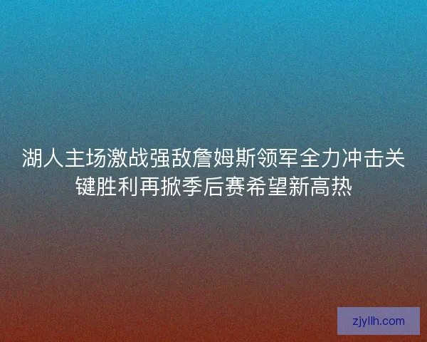 湖人主场激战强敌詹姆斯领军全力冲击关键胜利再掀季后赛希望新高热
