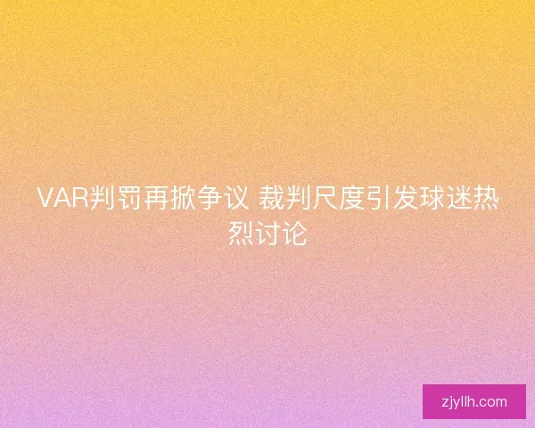 VAR判罚再掀争议 裁判尺度引发球迷热烈讨论